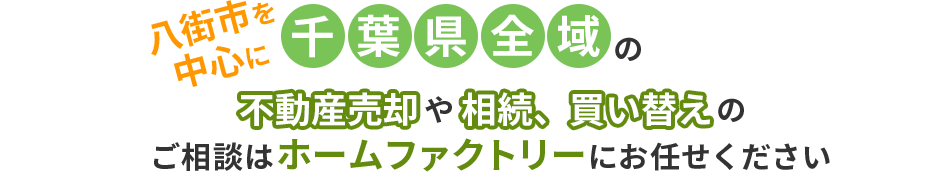 八街市を中心に千葉県全域の不動産売却や相続、買い替えのご相談はホームファクトリーにお任せください