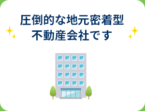 圧倒的な地元密着型不動産会社です